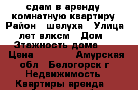 сдам в аренду 1 комнатную квартиру › Район ­ шелуха › Улица ­ 50 лет влксм › Дом ­ 21 › Этажность дома ­ 5 › Цена ­ 12 000 - Амурская обл., Белогорск г. Недвижимость » Квартиры аренда   . Амурская обл.